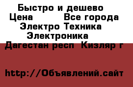 Быстро и дешево › Цена ­ 500 - Все города Электро-Техника » Электроника   . Дагестан респ.,Кизляр г.